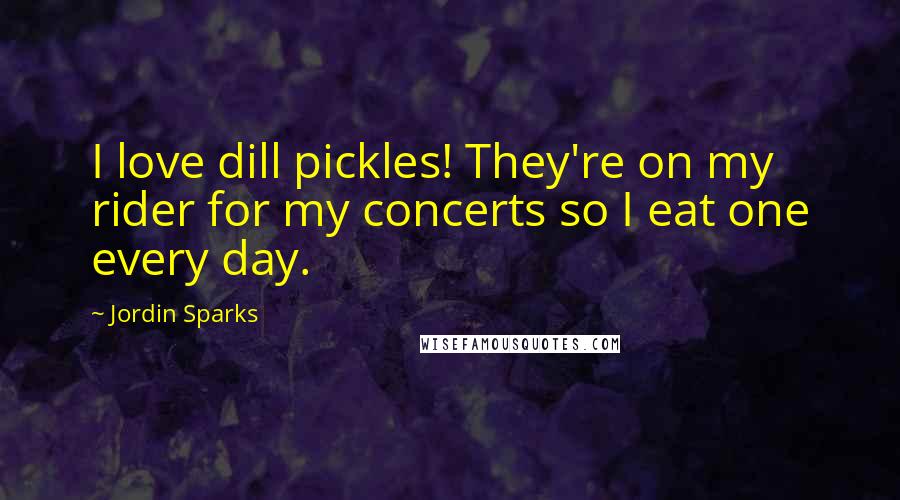 Jordin Sparks Quotes: I love dill pickles! They're on my rider for my concerts so I eat one every day.