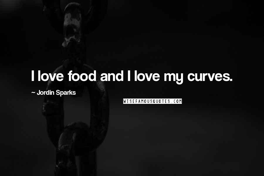 Jordin Sparks Quotes: I love food and I love my curves.