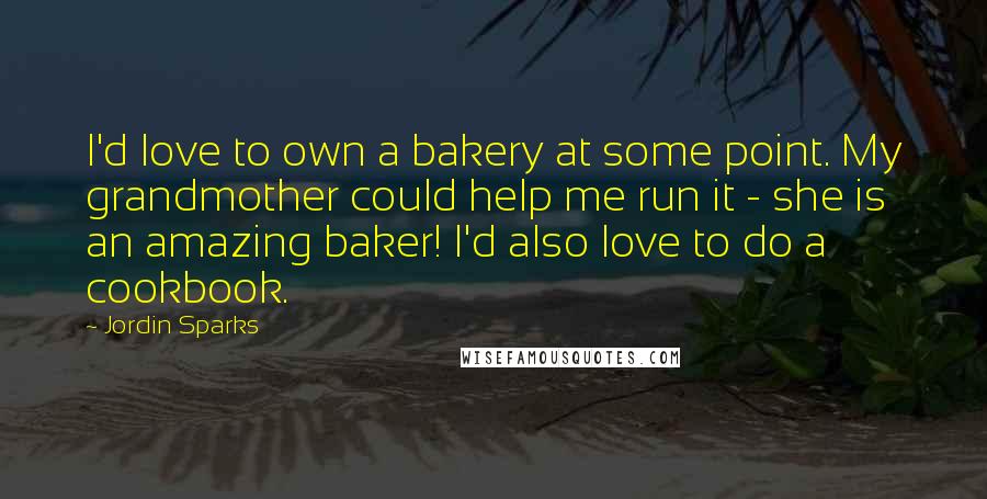 Jordin Sparks Quotes: I'd love to own a bakery at some point. My grandmother could help me run it - she is an amazing baker! I'd also love to do a cookbook.