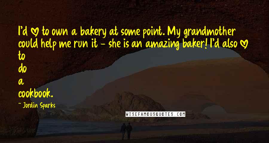 Jordin Sparks Quotes: I'd love to own a bakery at some point. My grandmother could help me run it - she is an amazing baker! I'd also love to do a cookbook.
