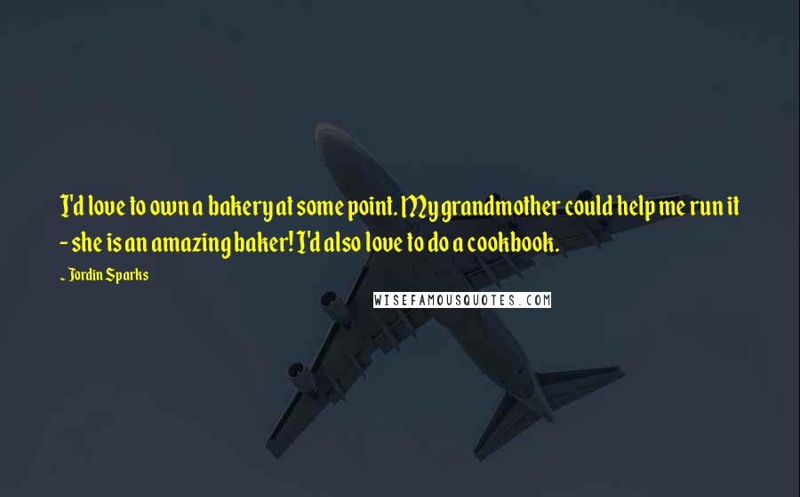 Jordin Sparks Quotes: I'd love to own a bakery at some point. My grandmother could help me run it - she is an amazing baker! I'd also love to do a cookbook.