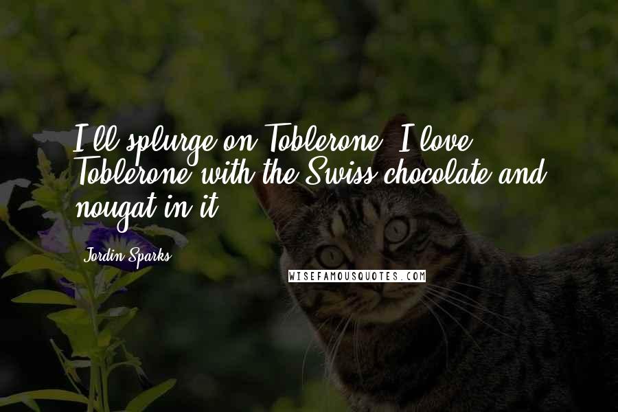 Jordin Sparks Quotes: I'll splurge on Toblerone. I love Toblerone with the Swiss chocolate and nougat in it.