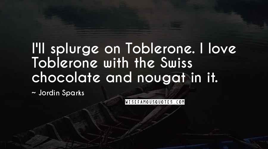 Jordin Sparks Quotes: I'll splurge on Toblerone. I love Toblerone with the Swiss chocolate and nougat in it.