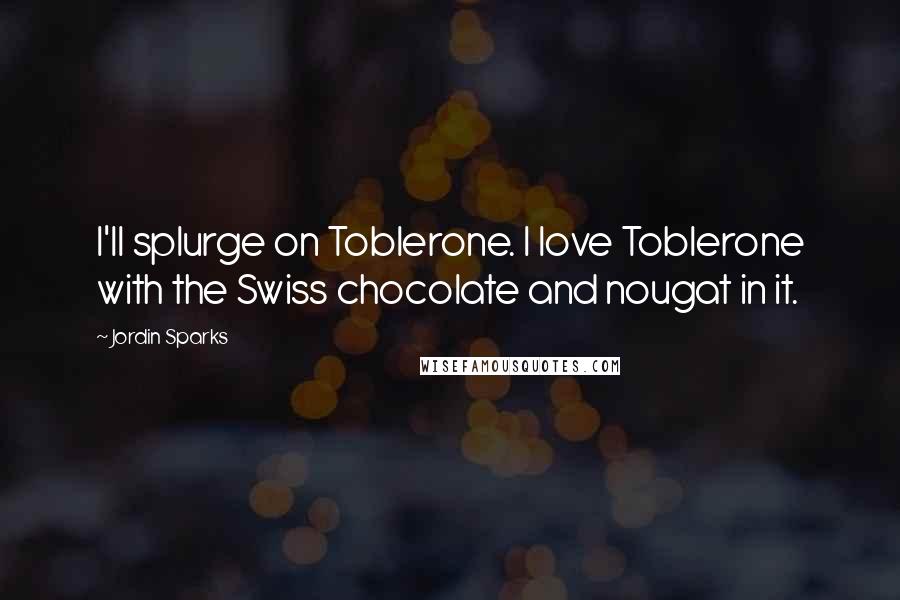 Jordin Sparks Quotes: I'll splurge on Toblerone. I love Toblerone with the Swiss chocolate and nougat in it.