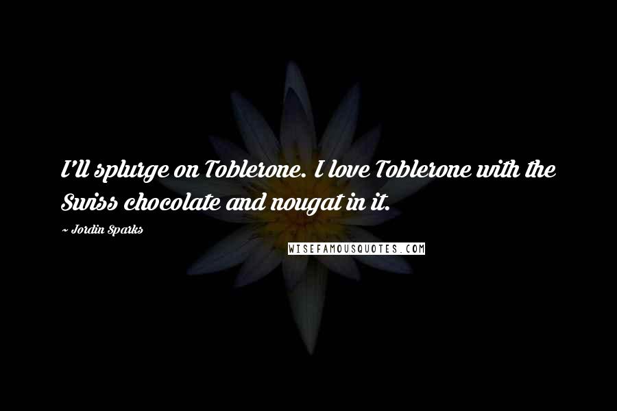 Jordin Sparks Quotes: I'll splurge on Toblerone. I love Toblerone with the Swiss chocolate and nougat in it.