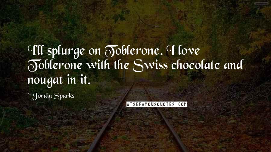 Jordin Sparks Quotes: I'll splurge on Toblerone. I love Toblerone with the Swiss chocolate and nougat in it.