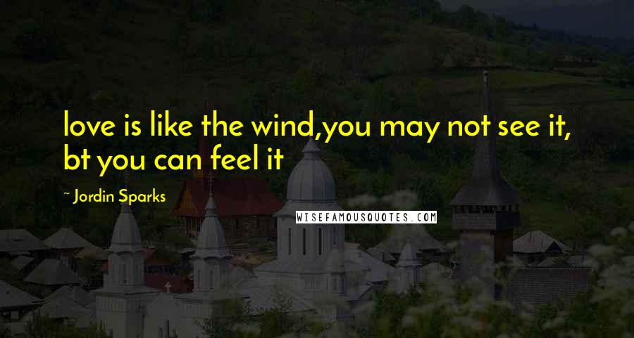 Jordin Sparks Quotes: love is like the wind,you may not see it, bt you can feel it