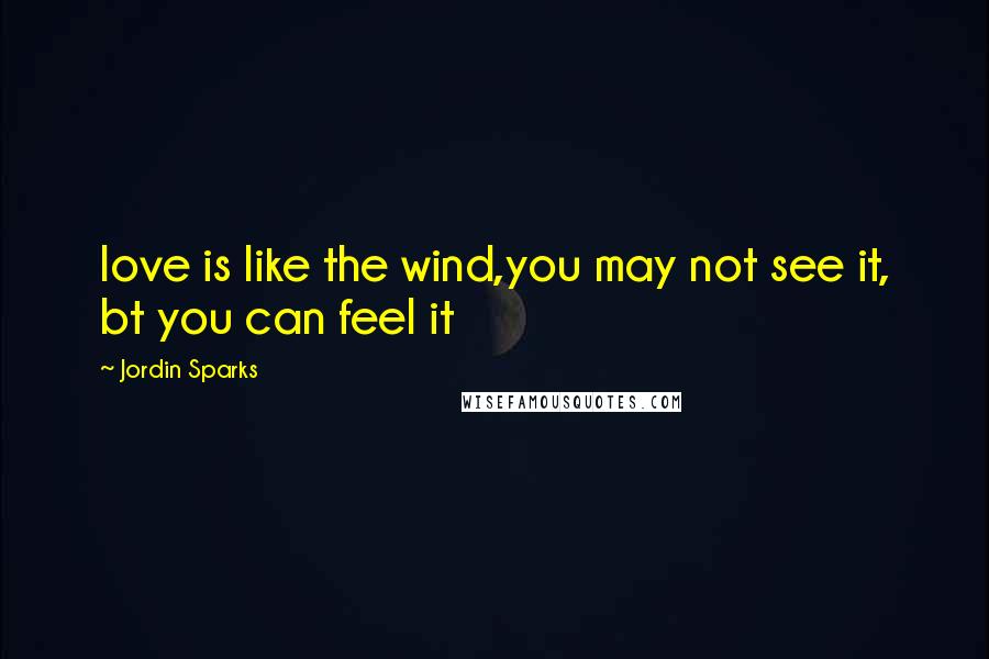 Jordin Sparks Quotes: love is like the wind,you may not see it, bt you can feel it