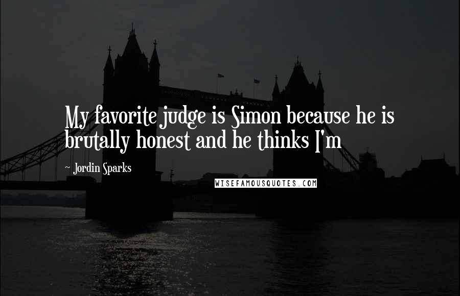 Jordin Sparks Quotes: My favorite judge is Simon because he is brutally honest and he thinks I'm