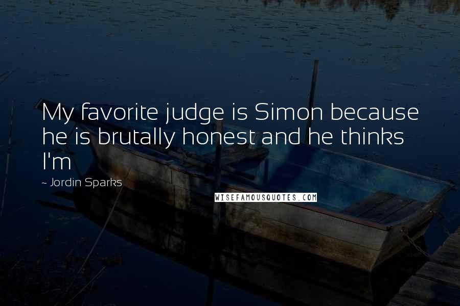 Jordin Sparks Quotes: My favorite judge is Simon because he is brutally honest and he thinks I'm