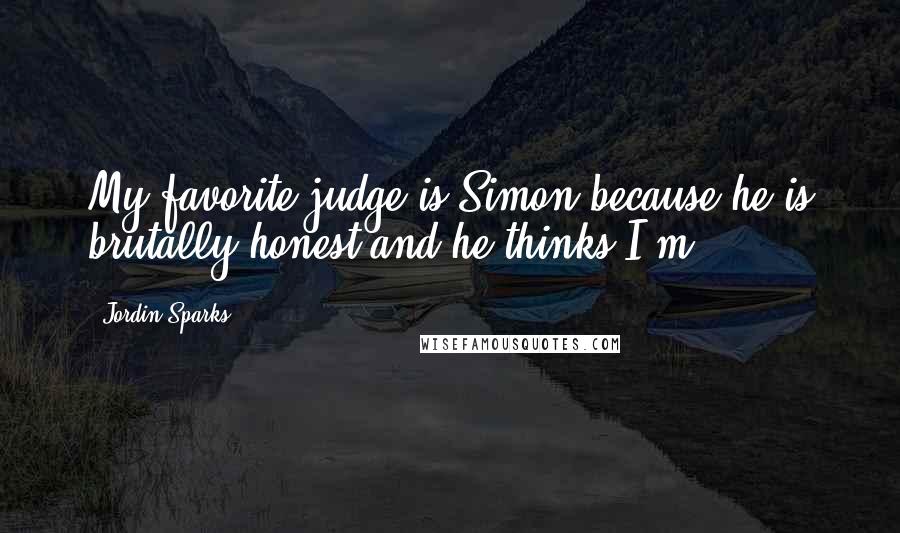 Jordin Sparks Quotes: My favorite judge is Simon because he is brutally honest and he thinks I'm