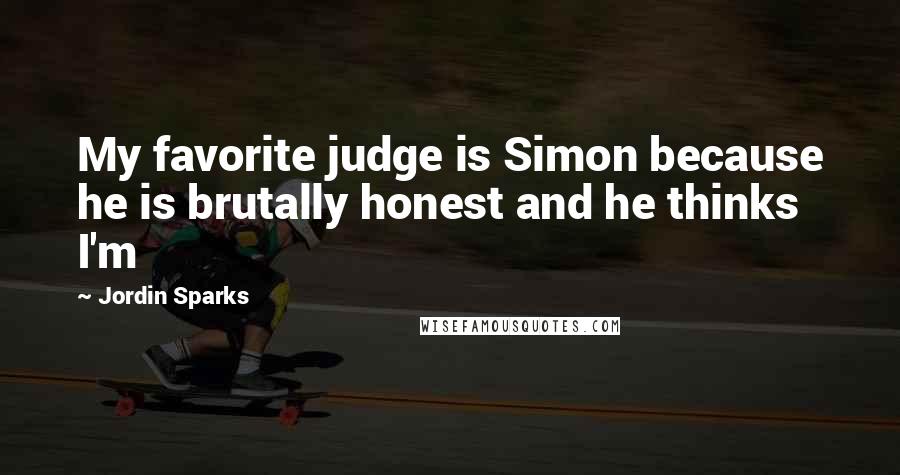 Jordin Sparks Quotes: My favorite judge is Simon because he is brutally honest and he thinks I'm