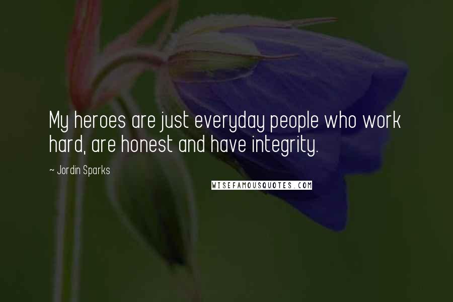 Jordin Sparks Quotes: My heroes are just everyday people who work hard, are honest and have integrity.