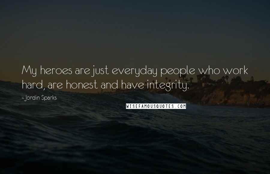 Jordin Sparks Quotes: My heroes are just everyday people who work hard, are honest and have integrity.