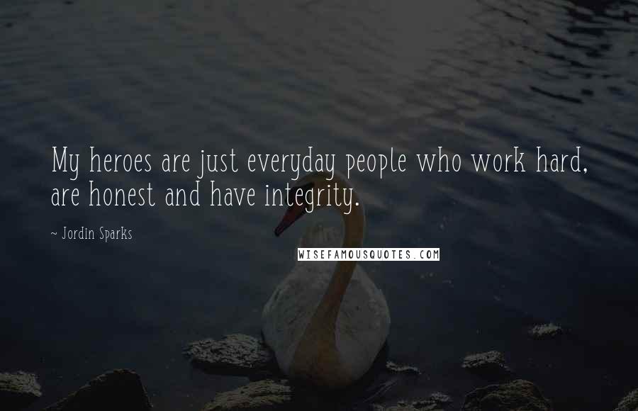 Jordin Sparks Quotes: My heroes are just everyday people who work hard, are honest and have integrity.