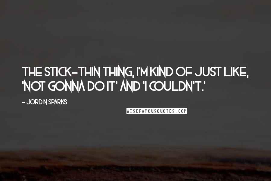 Jordin Sparks Quotes: The stick-thin thing, I'm kind of just like, 'Not gonna do it' and 'I couldn't.'