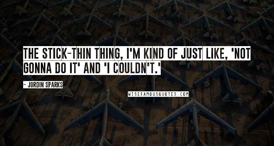 Jordin Sparks Quotes: The stick-thin thing, I'm kind of just like, 'Not gonna do it' and 'I couldn't.'