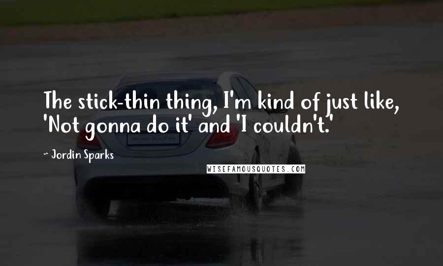 Jordin Sparks Quotes: The stick-thin thing, I'm kind of just like, 'Not gonna do it' and 'I couldn't.'