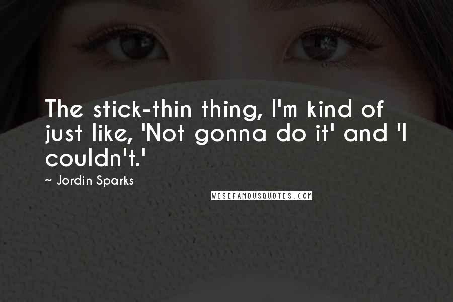 Jordin Sparks Quotes: The stick-thin thing, I'm kind of just like, 'Not gonna do it' and 'I couldn't.'