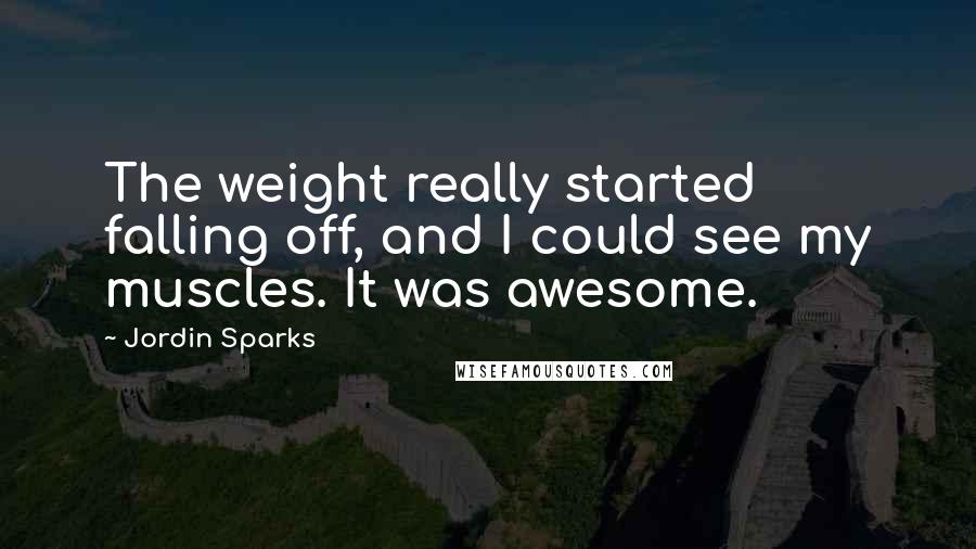 Jordin Sparks Quotes: The weight really started falling off, and I could see my muscles. It was awesome.