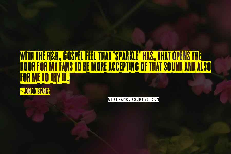 Jordin Sparks Quotes: With the R&B, gospel feel that 'Sparkle' has, that opens the door for my fans to be more accepting of that sound and also for me to try it.