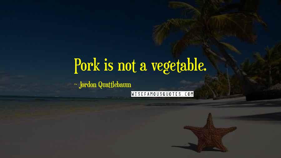 Jordon Quattlebaum Quotes: Pork is not a vegetable.