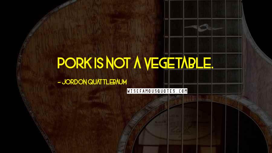 Jordon Quattlebaum Quotes: Pork is not a vegetable.