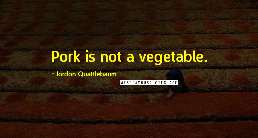 Jordon Quattlebaum Quotes: Pork is not a vegetable.