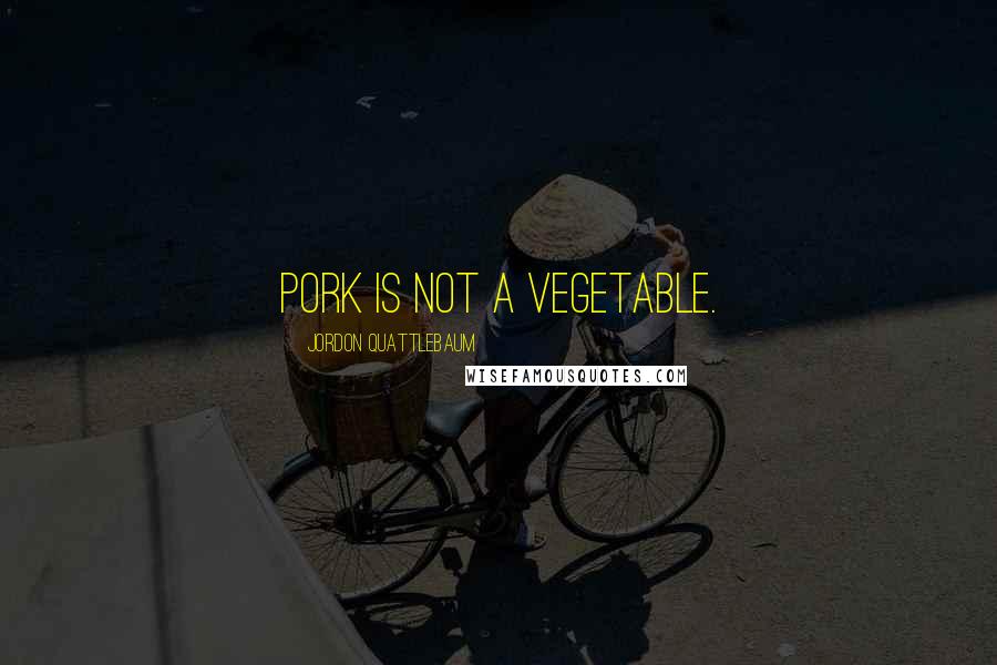 Jordon Quattlebaum Quotes: Pork is not a vegetable.