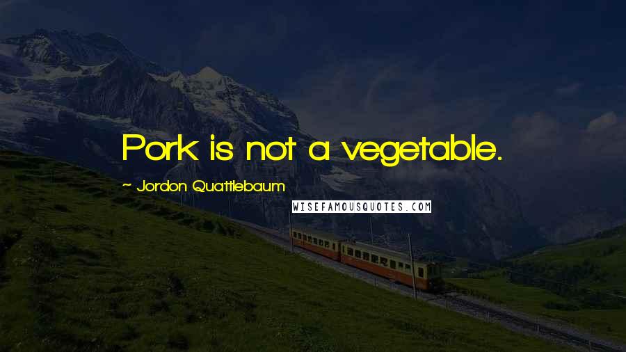 Jordon Quattlebaum Quotes: Pork is not a vegetable.