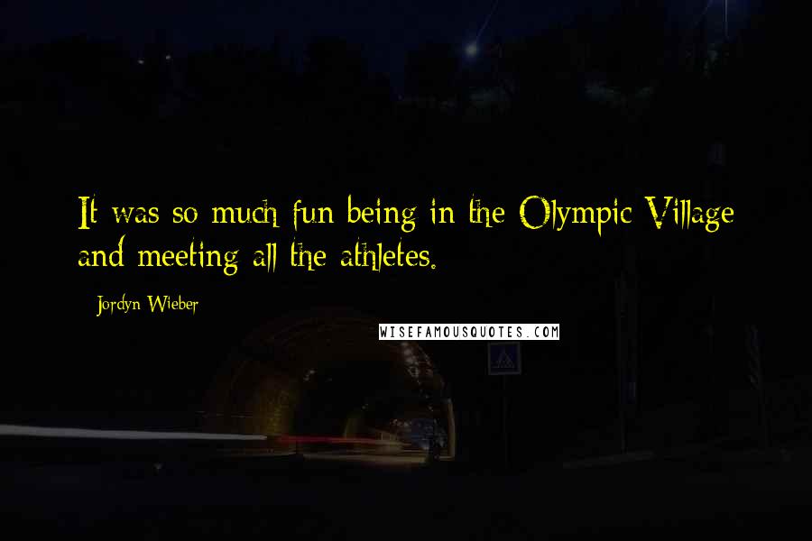 Jordyn Wieber Quotes: It was so much fun being in the Olympic Village and meeting all the athletes.