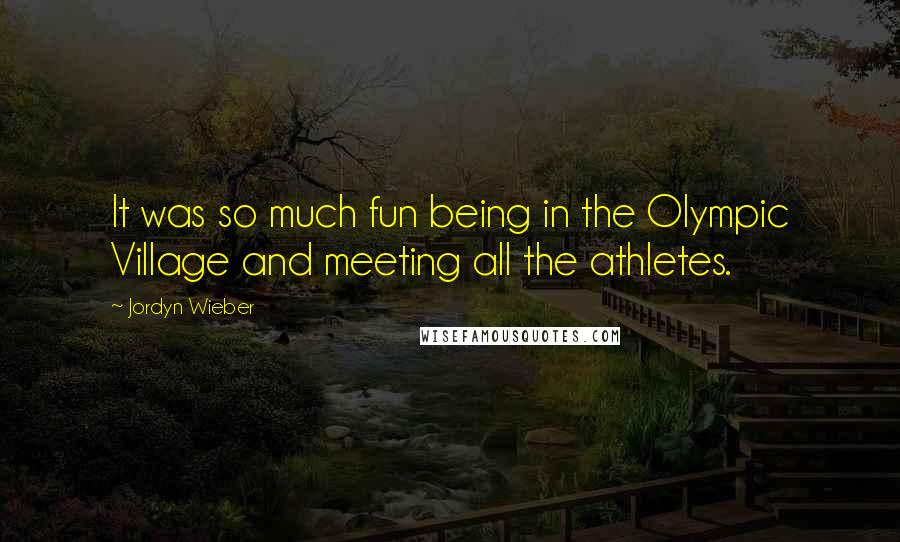 Jordyn Wieber Quotes: It was so much fun being in the Olympic Village and meeting all the athletes.