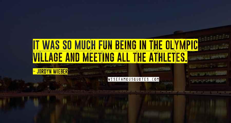Jordyn Wieber Quotes: It was so much fun being in the Olympic Village and meeting all the athletes.