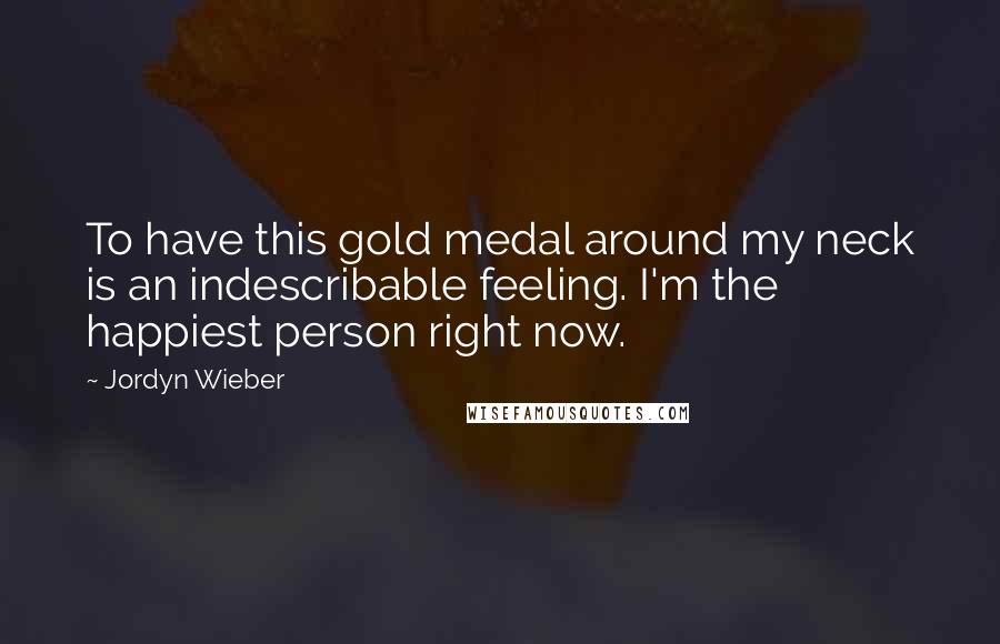 Jordyn Wieber Quotes: To have this gold medal around my neck is an indescribable feeling. I'm the happiest person right now.