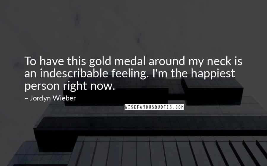 Jordyn Wieber Quotes: To have this gold medal around my neck is an indescribable feeling. I'm the happiest person right now.