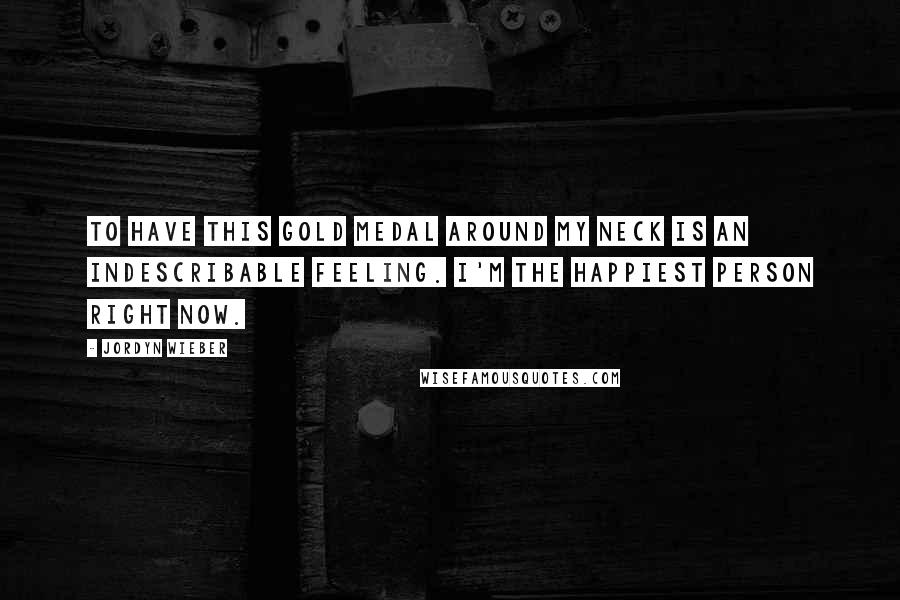 Jordyn Wieber Quotes: To have this gold medal around my neck is an indescribable feeling. I'm the happiest person right now.