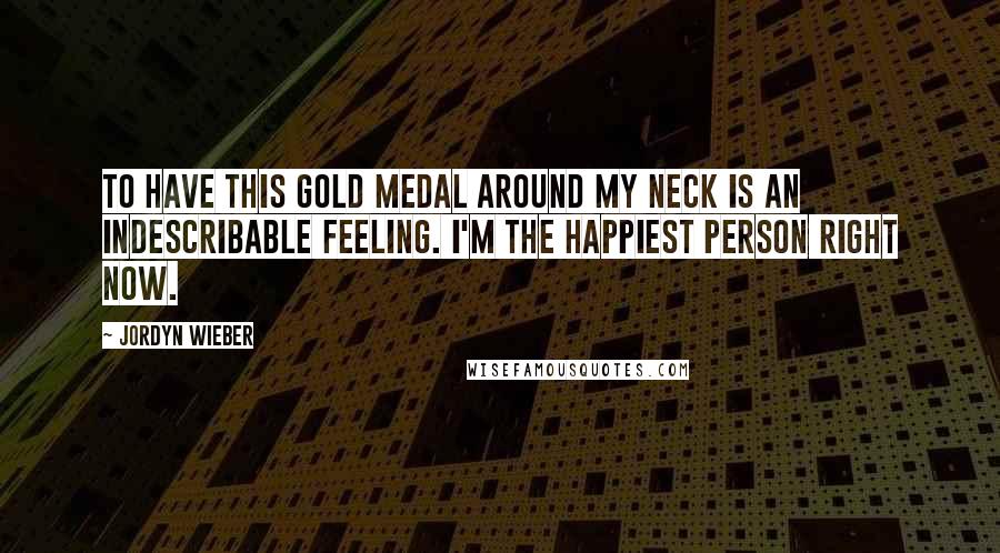 Jordyn Wieber Quotes: To have this gold medal around my neck is an indescribable feeling. I'm the happiest person right now.