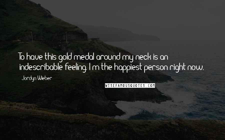 Jordyn Wieber Quotes: To have this gold medal around my neck is an indescribable feeling. I'm the happiest person right now.