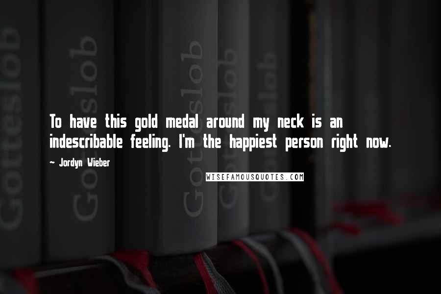 Jordyn Wieber Quotes: To have this gold medal around my neck is an indescribable feeling. I'm the happiest person right now.