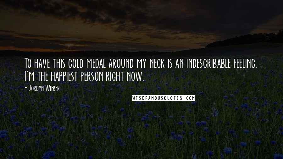 Jordyn Wieber Quotes: To have this gold medal around my neck is an indescribable feeling. I'm the happiest person right now.