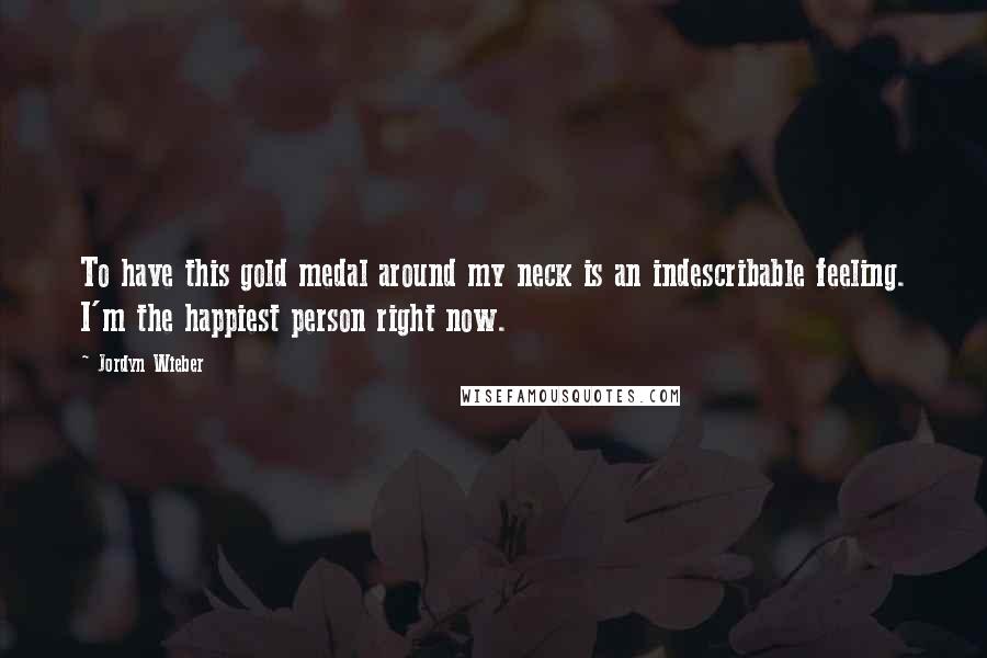 Jordyn Wieber Quotes: To have this gold medal around my neck is an indescribable feeling. I'm the happiest person right now.