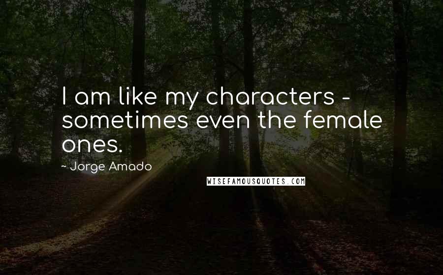 Jorge Amado Quotes: I am like my characters - sometimes even the female ones.