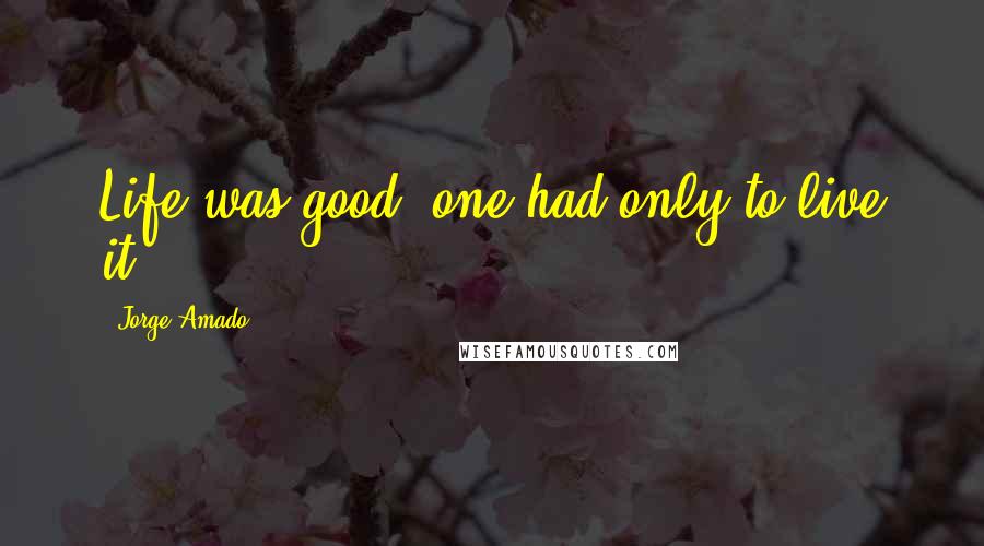 Jorge Amado Quotes: Life was good, one had only to live it.