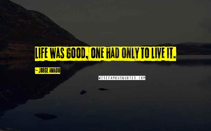 Jorge Amado Quotes: Life was good, one had only to live it.