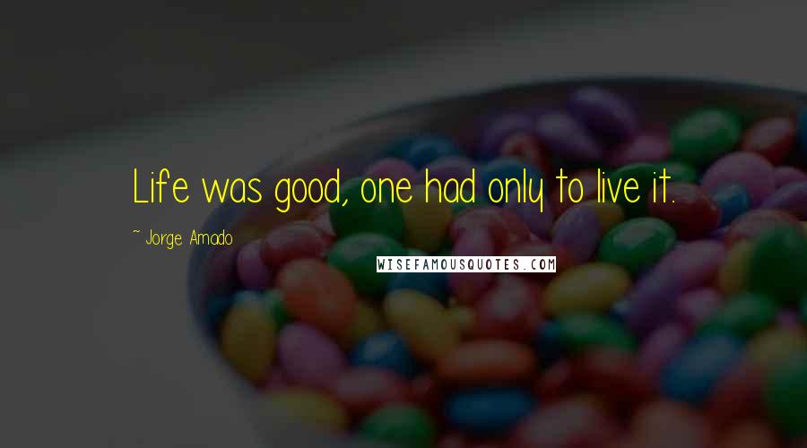 Jorge Amado Quotes: Life was good, one had only to live it.