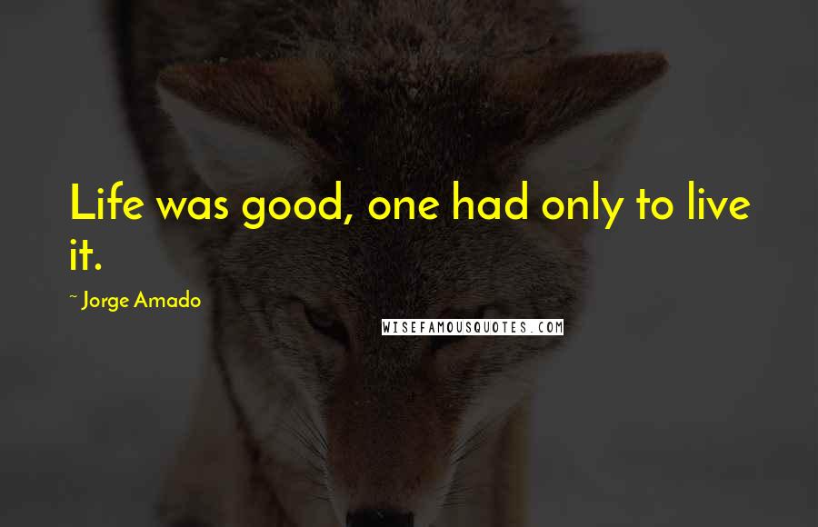 Jorge Amado Quotes: Life was good, one had only to live it.