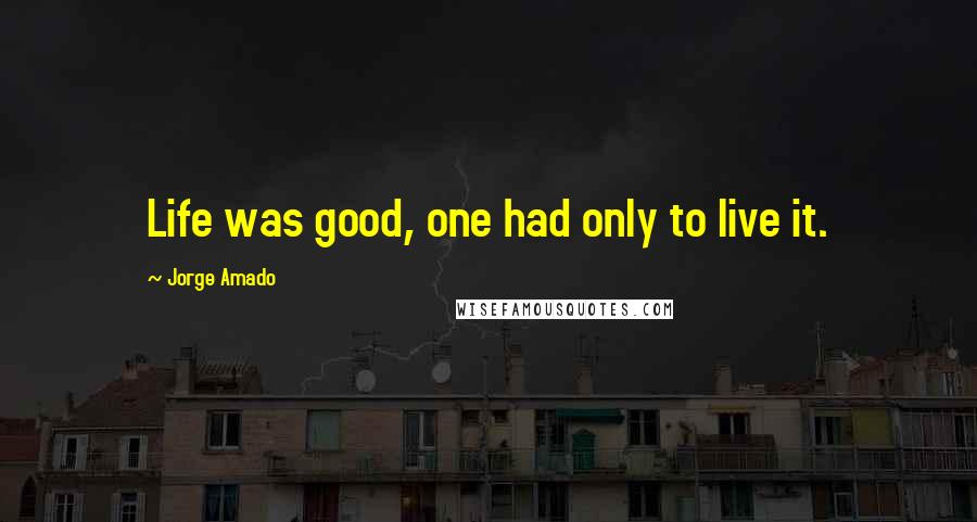 Jorge Amado Quotes: Life was good, one had only to live it.