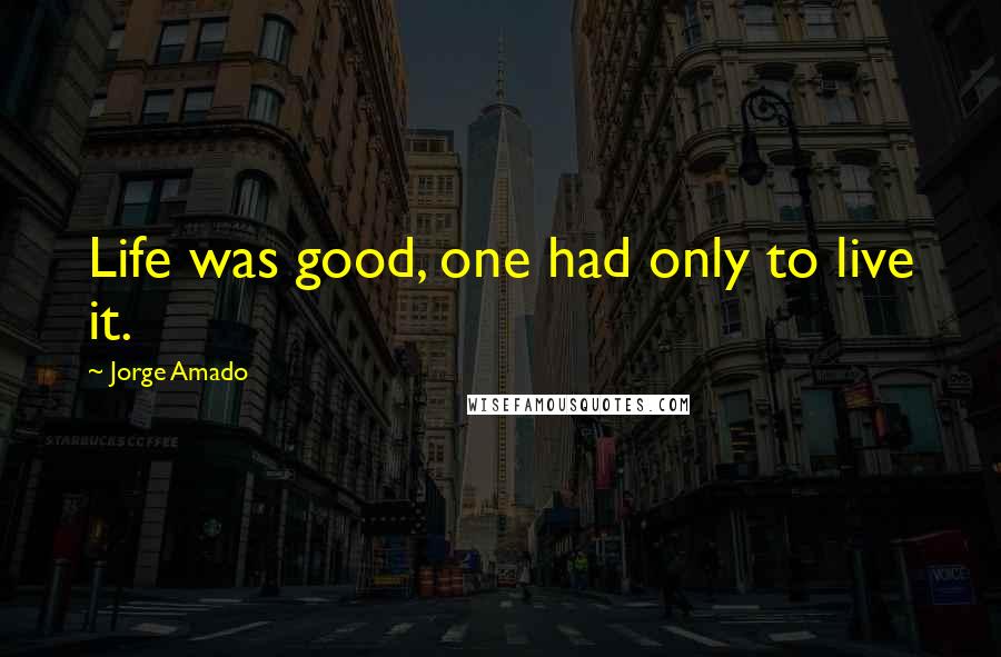 Jorge Amado Quotes: Life was good, one had only to live it.