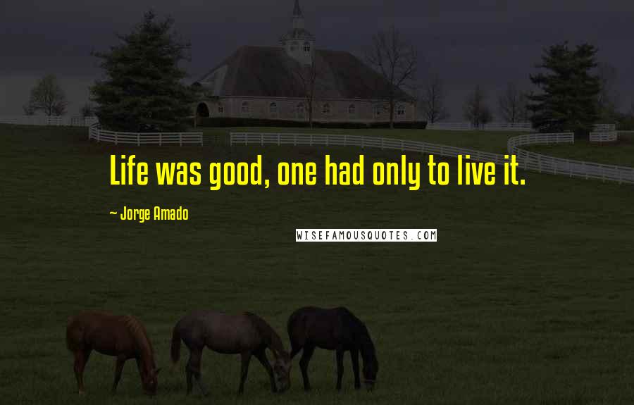 Jorge Amado Quotes: Life was good, one had only to live it.