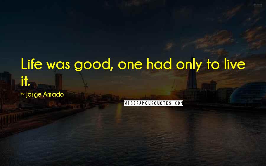 Jorge Amado Quotes: Life was good, one had only to live it.